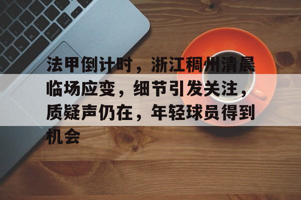 开云中国-法甲倒计时，浙江稠州清晨临场应变，细节引发关注，质疑声仍在，年轻球员得到机会