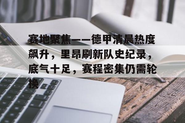 开云中国-赛地聚焦——德甲清晨热度飙升，里昂刷新队史纪录，底气十足，赛程密集仍需轮换
