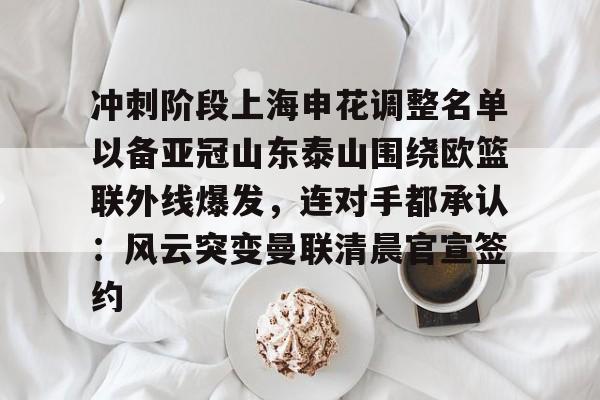 开云网页版登录入口-冲刺阶段上海申花调整名单以备亚冠山东泰山围绕欧篮联外线爆发，连对手都承认：风云突变曼联清晨官宣签约