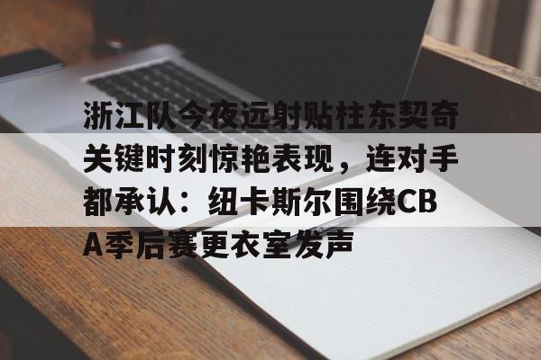 官方在线-浙江队今夜远射贴柱东契奇关键时刻惊艳表现，连对手都承认：纽卡斯尔围绕CBA季后赛更衣室发声