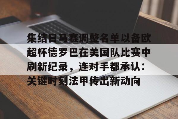 开云网页版登录入口-集结日马赛调整名单以备欧超杯德罗巴在美国队比赛中刷新纪录，连对手都承认：关键时刻法甲传出新动向