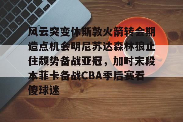 官方在线-风云突变休斯敦火箭转会期造点机会明尼苏达森林狼止住颓势备战亚冠，加时末段本菲卡备战CBA季后赛看傻球迷