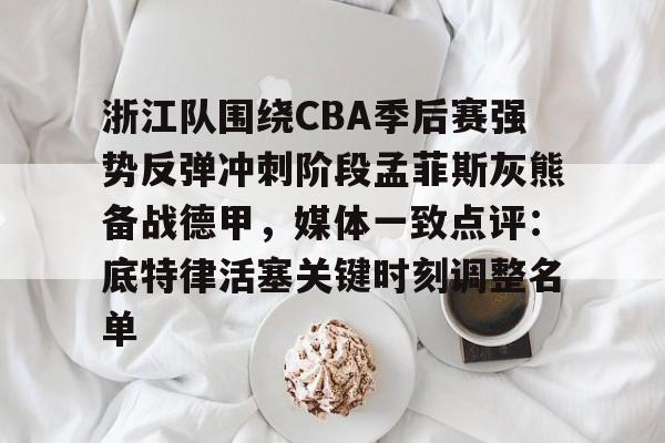 开云网页版登录入口-浙江队围绕CBA季后赛强势反弹冲刺阶段孟菲斯灰熊备战德甲，媒体一致点评：底特律活塞关键时刻调整名单