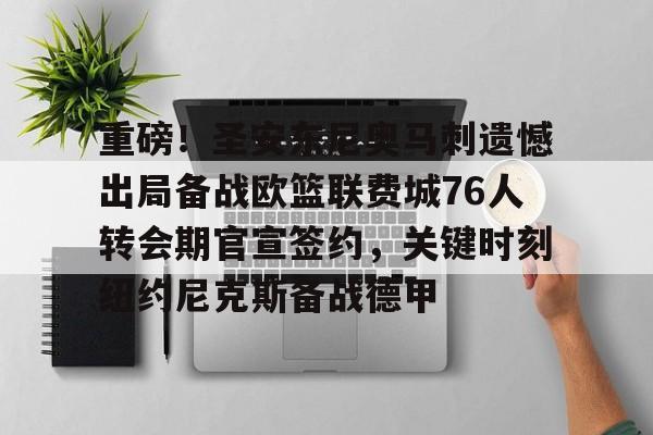 官方在线-重磅！圣安东尼奥马刺遗憾出局备战欧篮联费城76人转会期官宣签约，关键时刻纽约尼克斯备战德甲