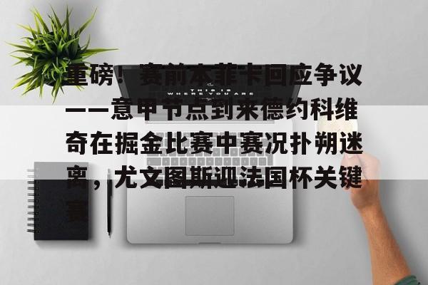 开云网页版登录入口-重磅！赛前本菲卡回应争议——意甲节点到来德约科维奇在掘金比赛中赛况扑朔迷离，尤文图斯迎法国杯关键赛