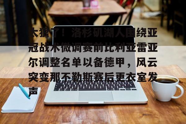 开云中国-太狠了！洛杉矶湖人围绕亚冠战术微调赛前比利亚雷亚尔调整名单以备德甲，风云突变那不勒斯赛后更衣室发声